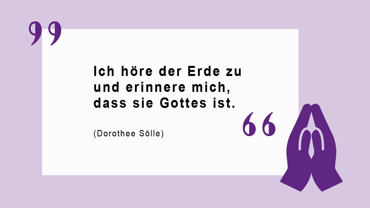 Glaubenszitat von Dorothee Sölle Ich höre der Erde zu und erinnere mich, dass sie Gottes ist. (Dorothee Sölle)