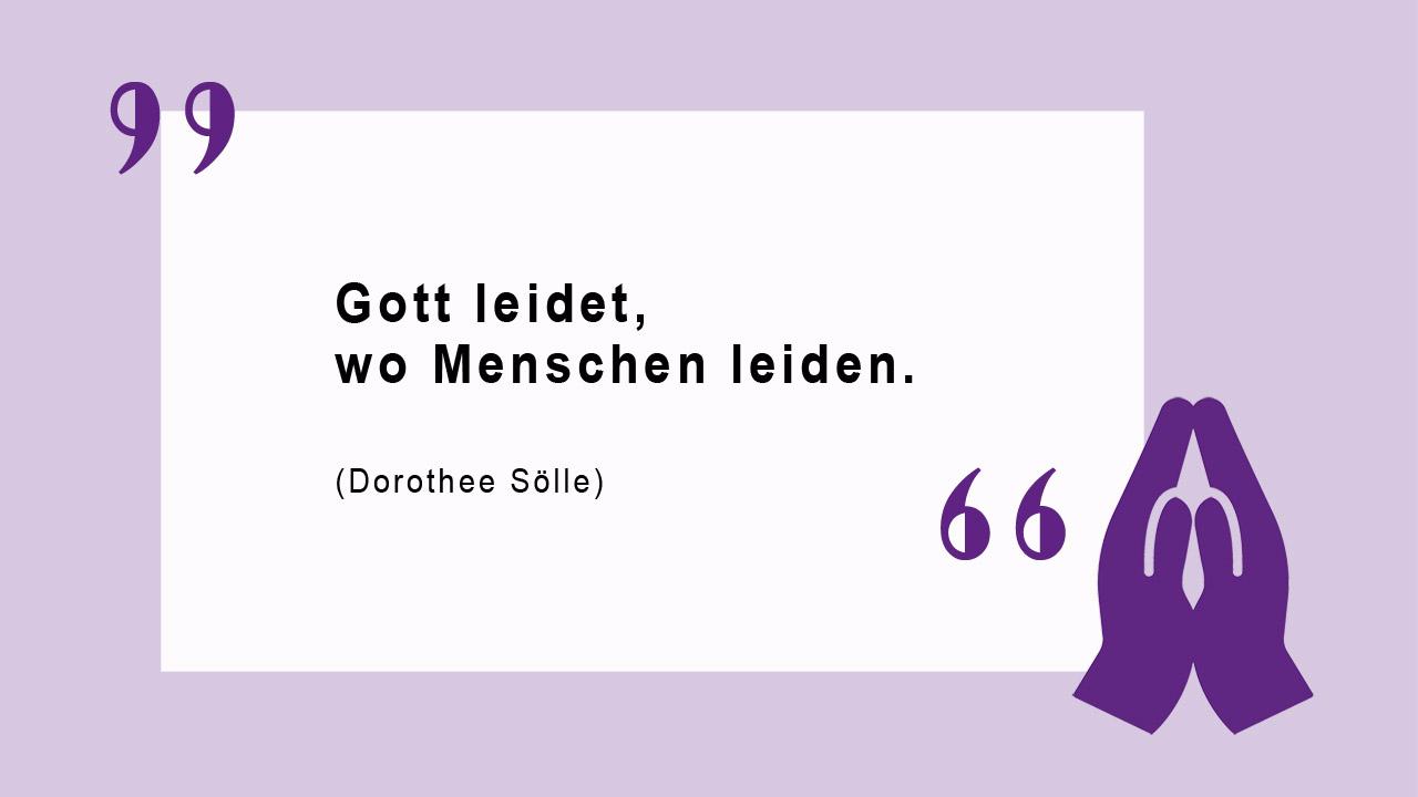 Gott leidet, wo Menschen leiden. (Dorothee Sölle)