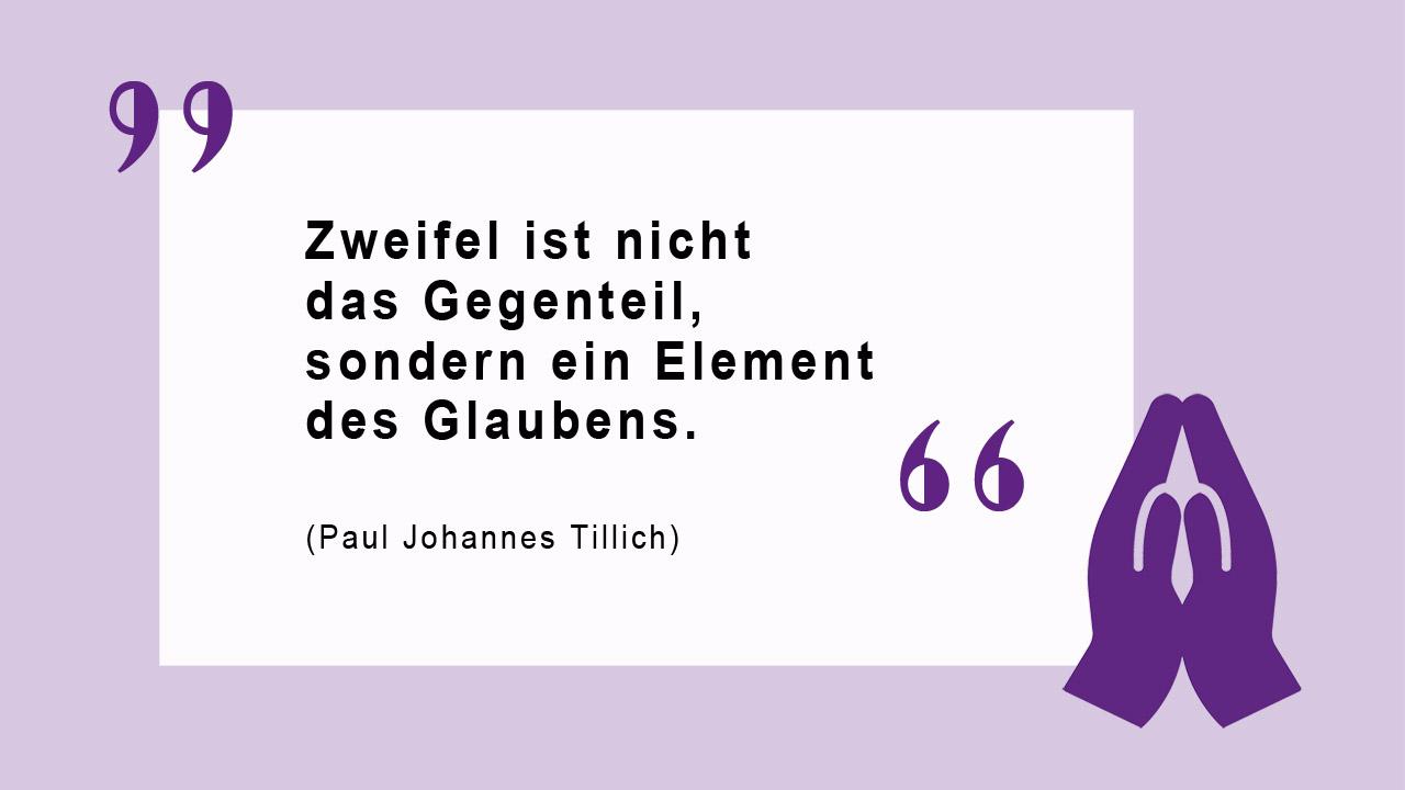 Zweifel ist nicht das Gegenteil, sondern ein Element des Glaubens. (Paul Johannes Tillich)