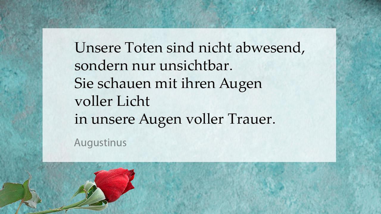 Tröstender Spruch Augustinus: Unsere Toten sind nicht abwesend, sondern nur unsichtbar. Sie schauen mit ihren Augen voller Licht in unsere Augen voller Trauer.
